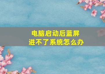 电脑启动后蓝屏 进不了系统怎么办